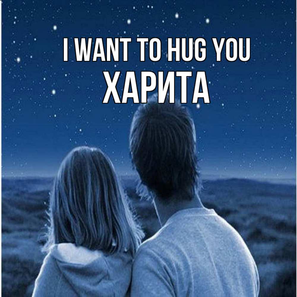 Greetings card с именем, Харита I want to hug you парень с девушкой смотрят на звезды Greetings with text for free download 