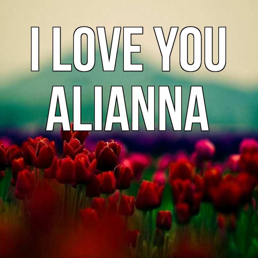 Greetings card с именем, Alianna I love you тюльпаны 4 Greetings with text for free download 