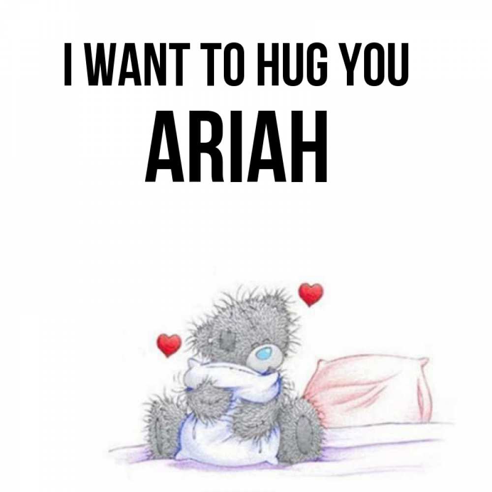 Greetings card с именем, Ariah I want to hug you сердечки мишка Тедди и кроватка Greetings with text for free download 