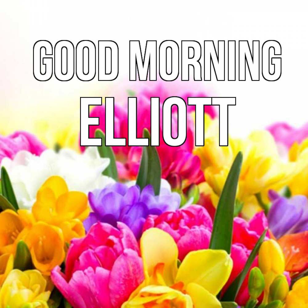 Greetings card с именем, Elliott Good morning создать открытку со свое подписью Greetings with text for free download 