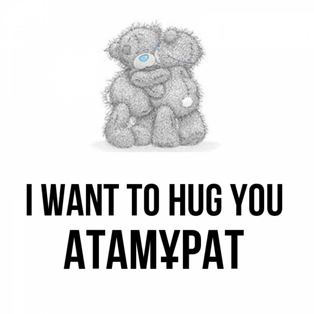 Greetings card с именем, Атамұрат I want to hug you два теддика Greetings with text for free download 