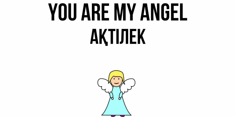Greetings card с именем, Ақтілек You are my angel ангел Greetings with text for free download 