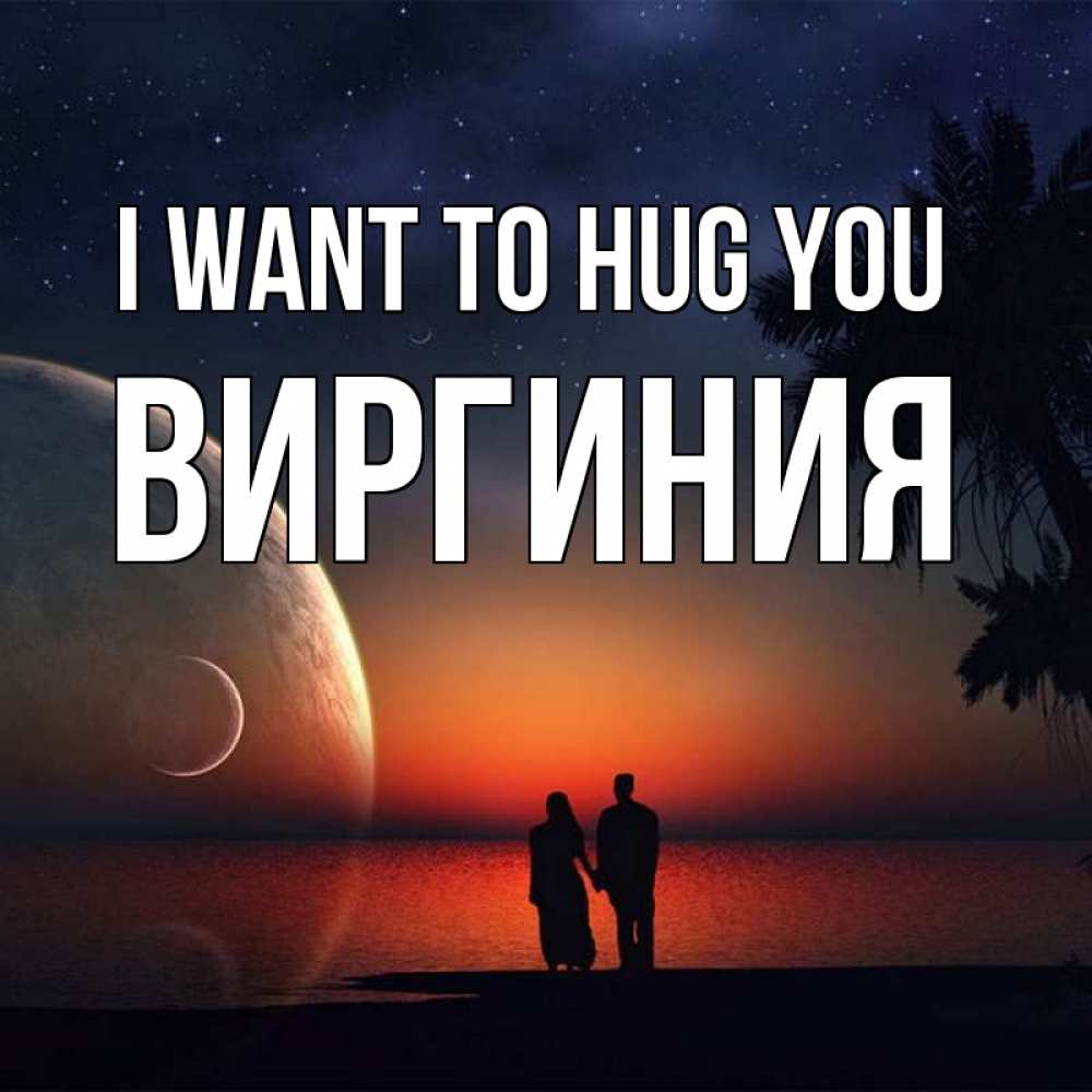Greetings card с именем, Виргиния I want to hug you восход спутников Greetings with text for free download 