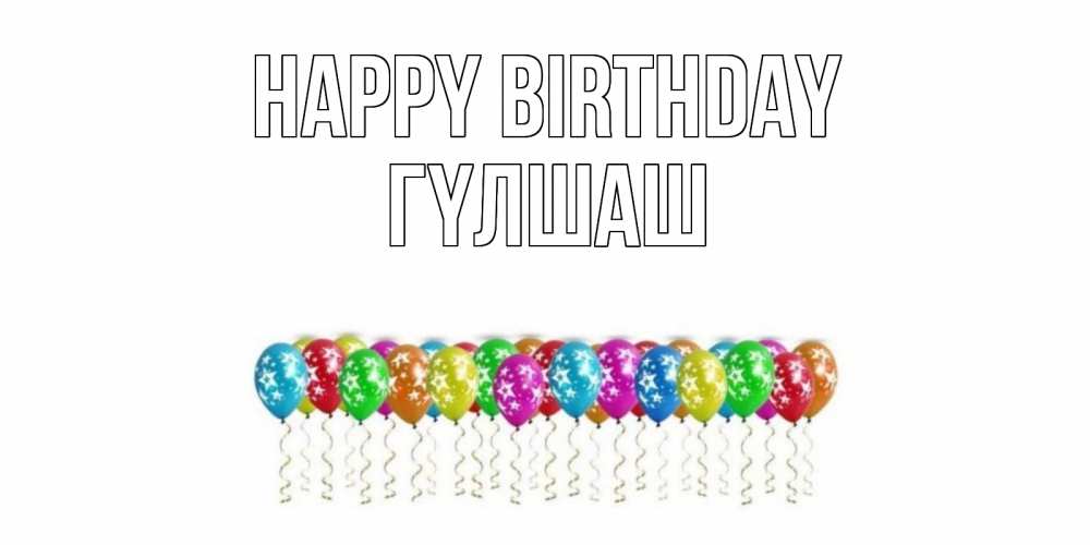 Greetings card с именем, ГҮЛШАШ Happy Birthday Воздушные шары, звезды Greetings with text for free download 