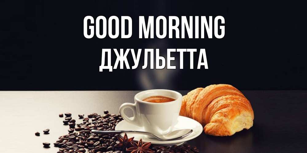 Greetings card с именем, Джульетта Good morning зерна кофе и кофе на завтрак с круасаном Greetings with text for free download 