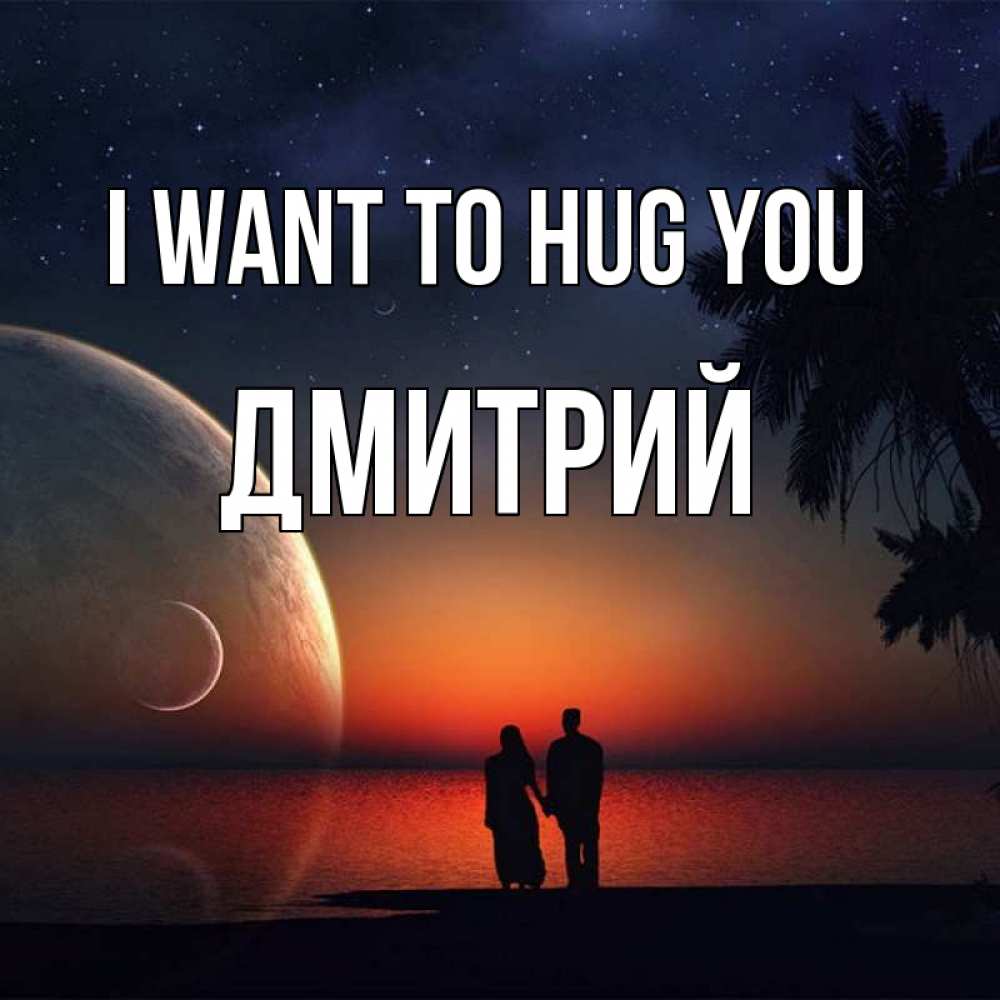 Greetings card с именем, Дмитрий I want to hug you восход спутников Greetings with text for free download 