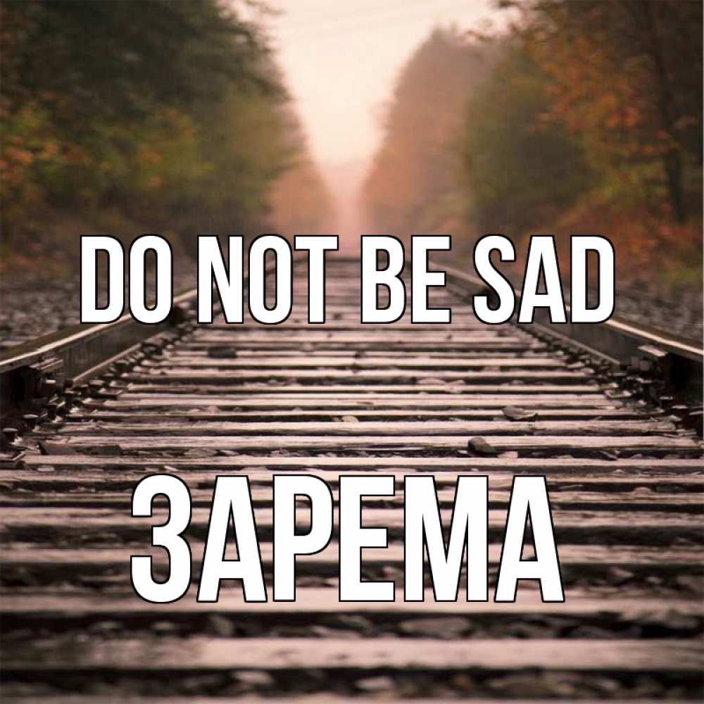 Greetings card с именем, ЗАРЕМА Do not be sad лес и железная дорога Greetings with text for free download 