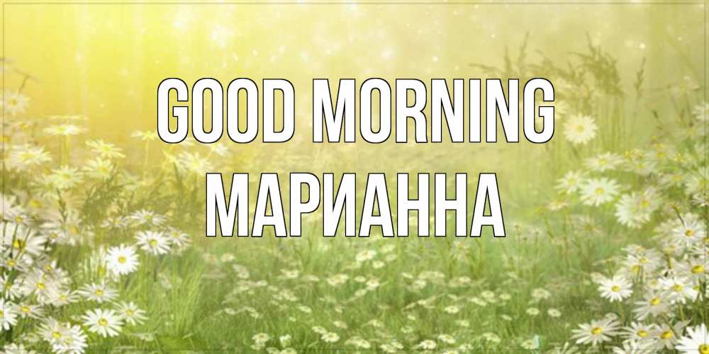 Greetings card с именем, Марианна Good morning доброе утро Greetings with text for free download 