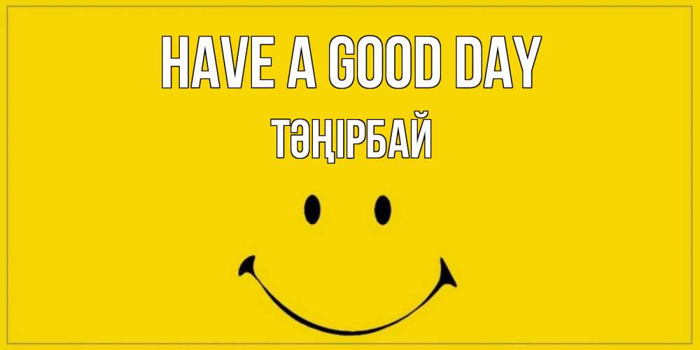 Greetings card с именем, ТӘҢІРБАЙ Have a good day улыбка Greetings with text for free download 