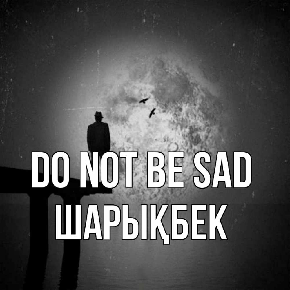 Greetings card с именем, ШАРЫҚБЕК Do not be sad мужчина на мосту Greetings with text for free download 