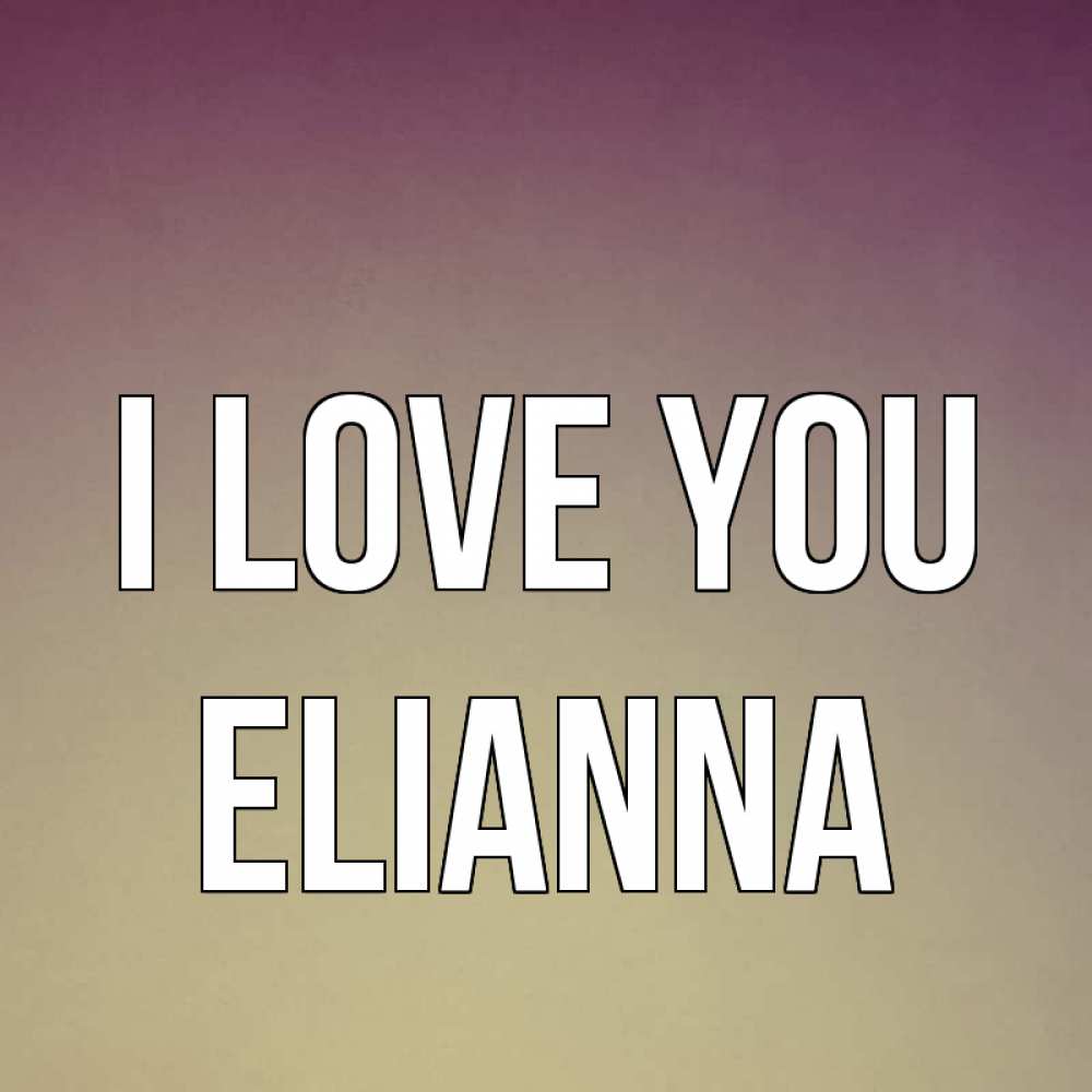 Greetings card с именем, Elianna I love you для любимой Greetings with text for free download 