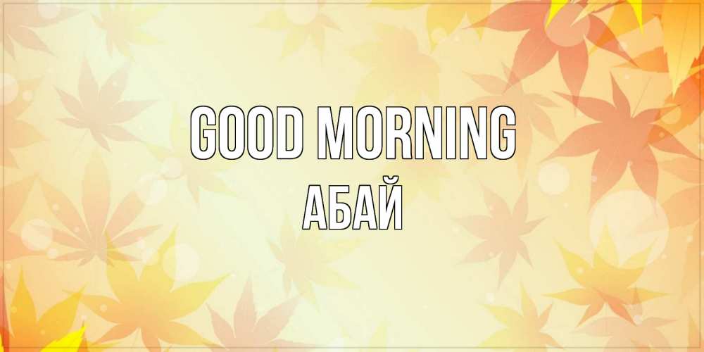 Greetings card с именем, Абай Good morning доброе утро Greetings with text for free download 