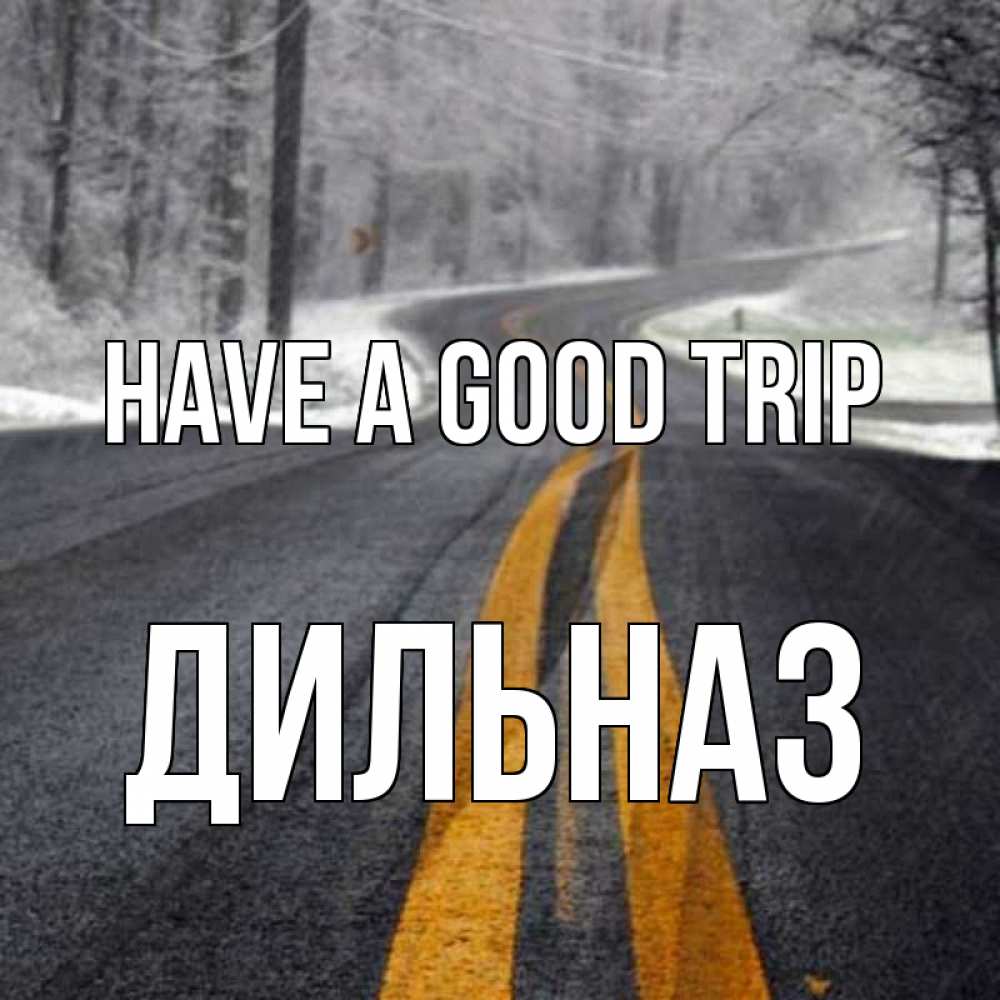 Greetings card с именем, ДИЛЬНАЗ Have a good trip хорошего вам путешествия Greetings with text for free download 
