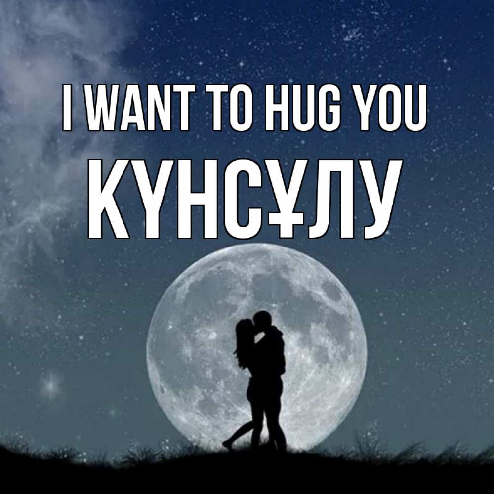 Greetings card с именем, КҮНСҰЛУ I want to hug you сладкая парочка Greetings with text for free download 