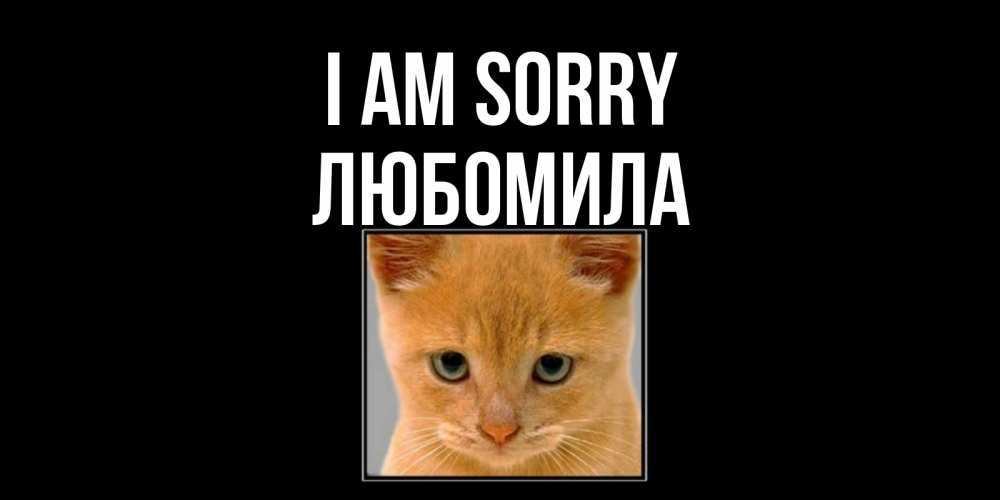 Greetings card с именем, Любомила I am sorry рыжий грустный кот просит прощения Greetings with text for free download 
