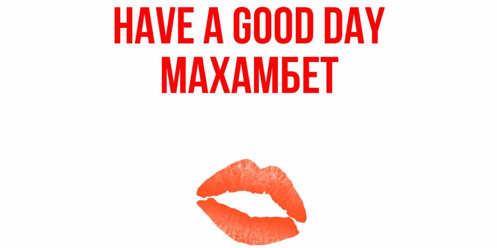 Greetings card с именем, МАХАМБЕТ Have a good day удачного дня с поцелуем Greetings with text for free download 