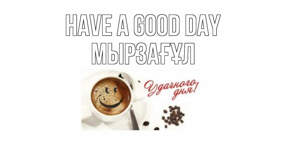 Greetings card с именем, Мырзағұл Have a good day кофе Greetings with text for free download 