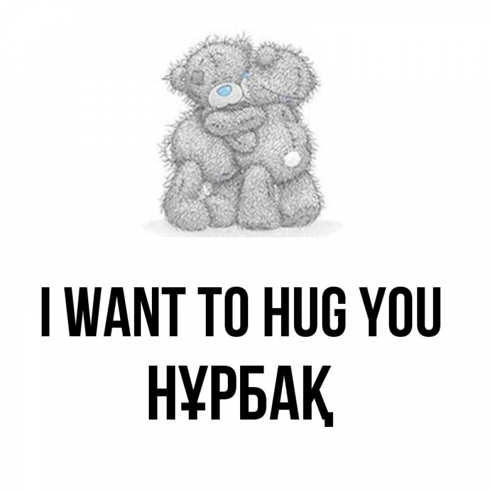 Greetings card с именем, НҰРБАҚ I want to hug you два теддика Greetings with text for free download 