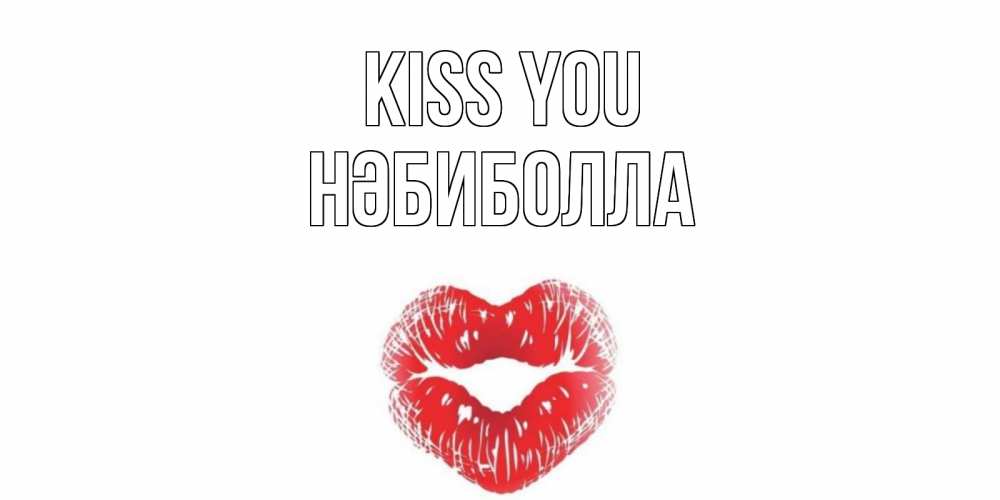Greetings card с именем, НӘБИБОЛЛА Kiss you поцелуй Greetings with text for free download 