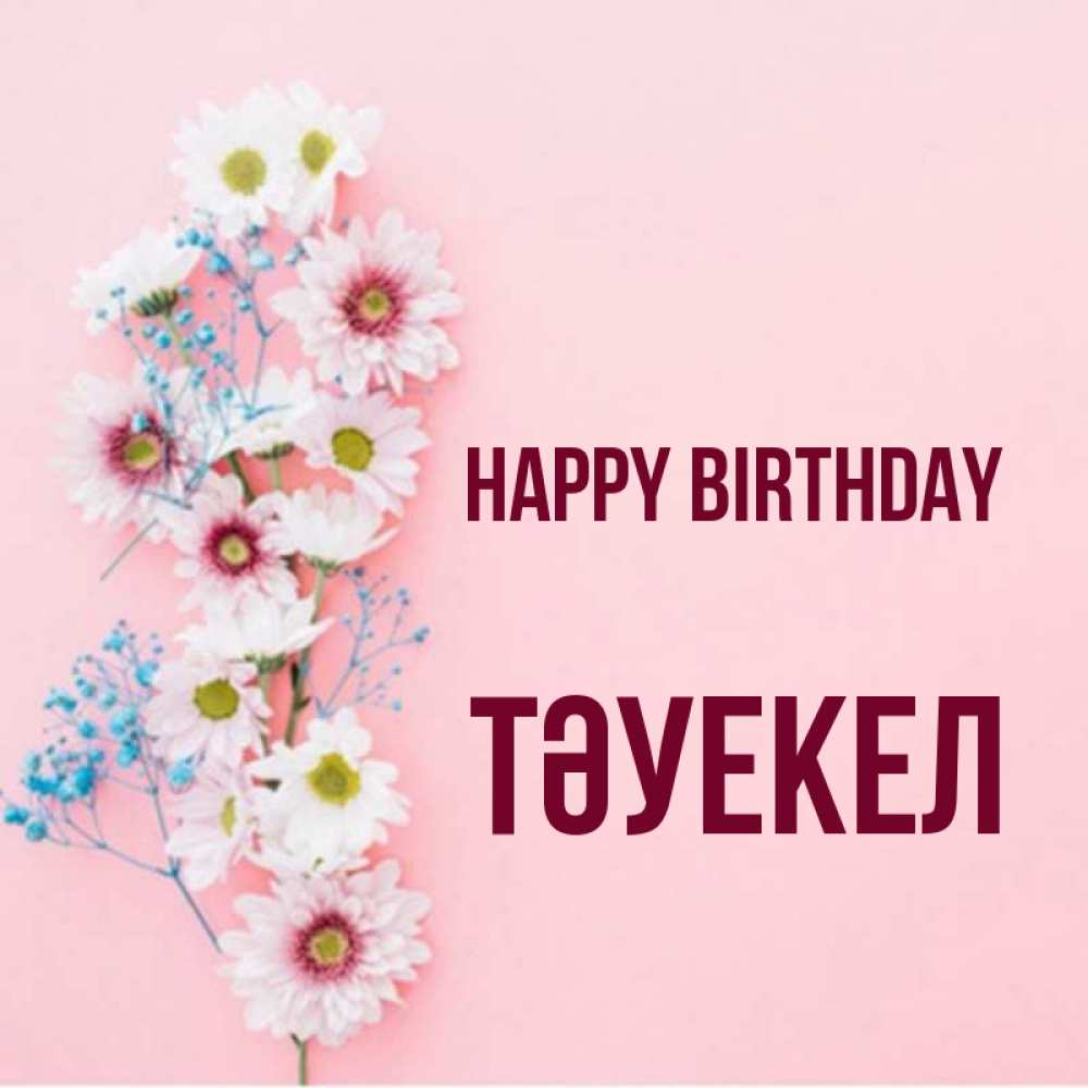 Greetings card с именем, ТӘУЕКЕЛ Happy Birthday Родная моя с днем рождения тебя картинка с цветами белыми и голубыми Greetings with text for free download 