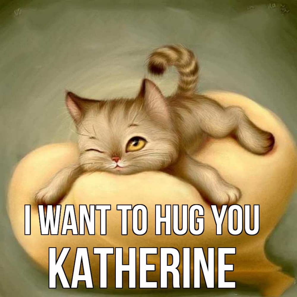 Greetings card с именем, Katherine I want to hug you кошечка Greetings with text for free download 