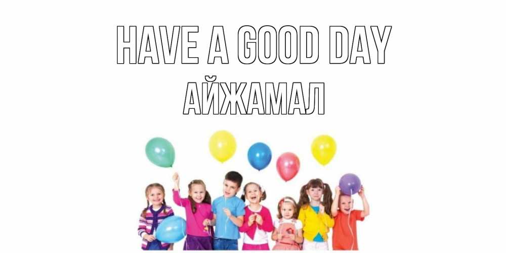 Greetings card с именем, АЙЖАМАЛ Have a good day открытка для ребенка Greetings with text for free download 