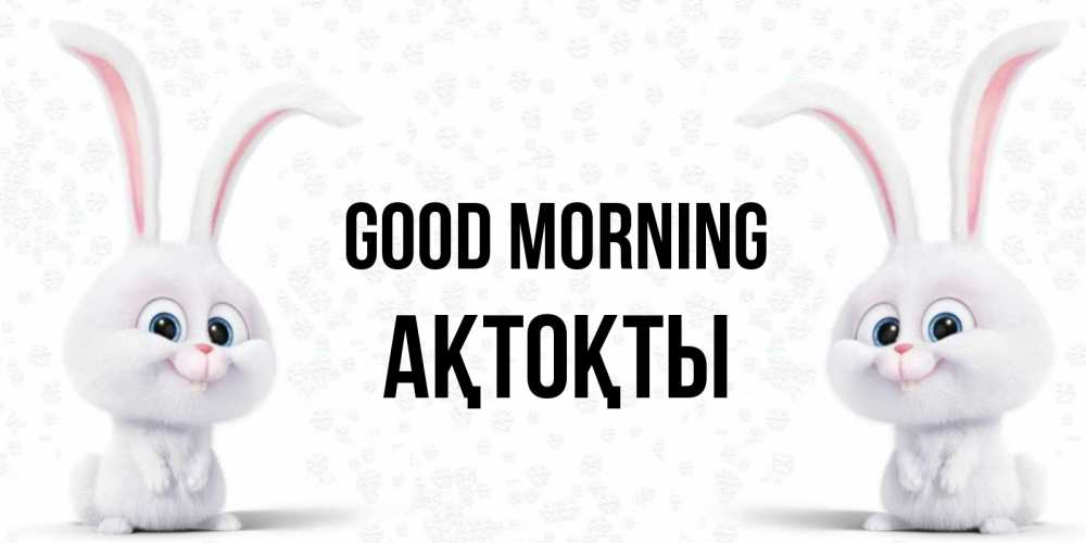Greetings card с именем, АҚТОҚТЫ Good morning кролики с длинными ушками Greetings with text for free download 