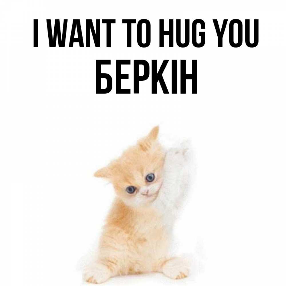 Greetings card с именем, Беркін I want to hug you я хочу очень скорее обнимаешек Greetings with text for free download 