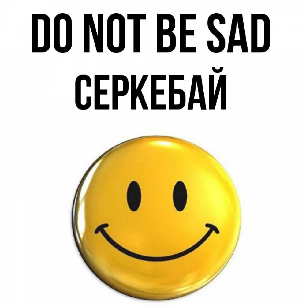 Greetings card с именем, СЕРКЕБАЙ Do not be sad триде смайл Greetings with text for free download 