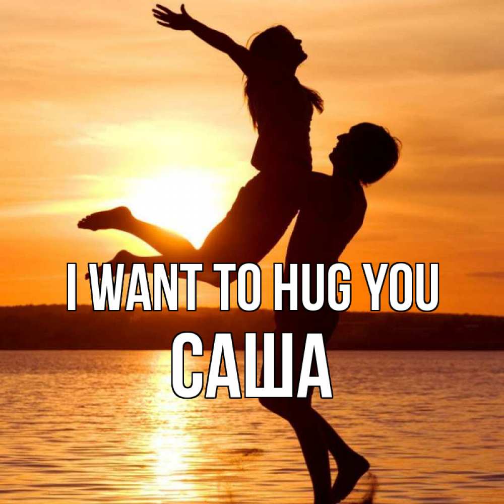 Greetings card с именем, Саша I want to hug you парень поднимает девушку и она летит Greetings with text for free download 