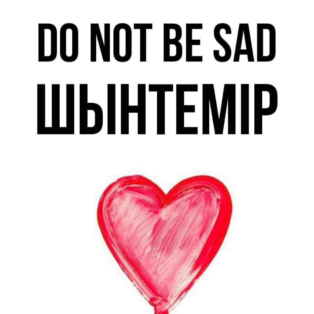Greetings card с именем, ШЫНТЕМІР Do not be sad сердечко Greetings with text for free download 