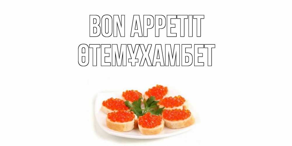 Greetings card с именем, ӨТЕМҰХАМБЕТ Bon Appetit бутерброд,красная икра Greetings with text for free download 