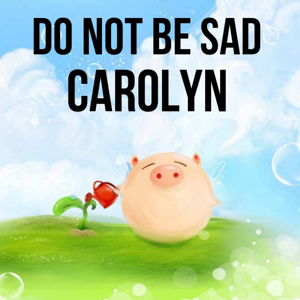 Greetings card с именем, Carolyn Do not be sad поливает цветок порося Greetings with text for free download 