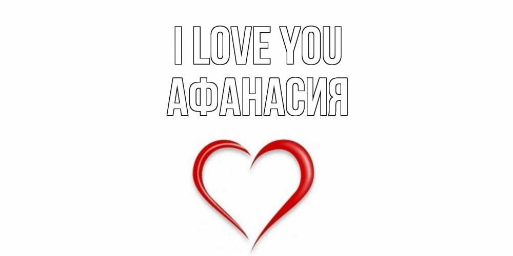 Greetings card с именем, Афанасия I love you сердце Greetings with text for free download 