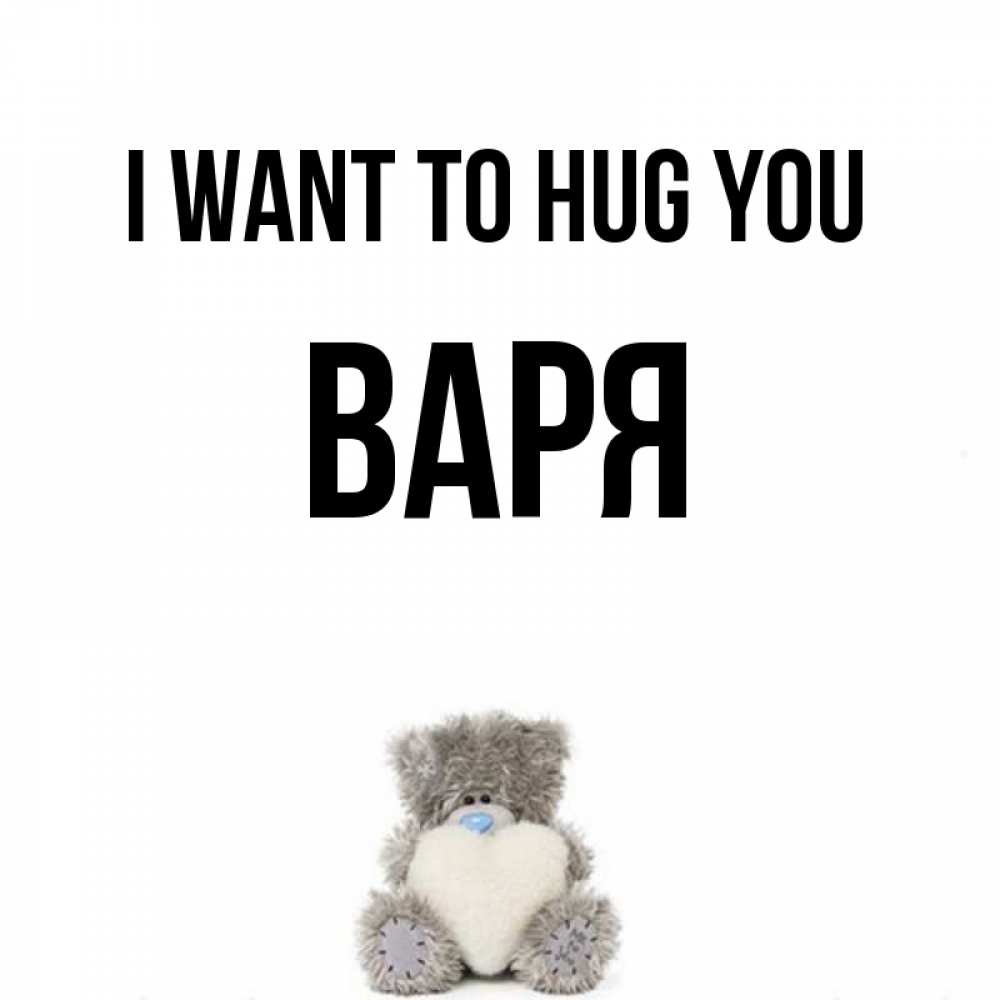 Greetings card с именем, Варя I want to hug you медвежонок с сердечком белого цвета Greetings with text for free download 