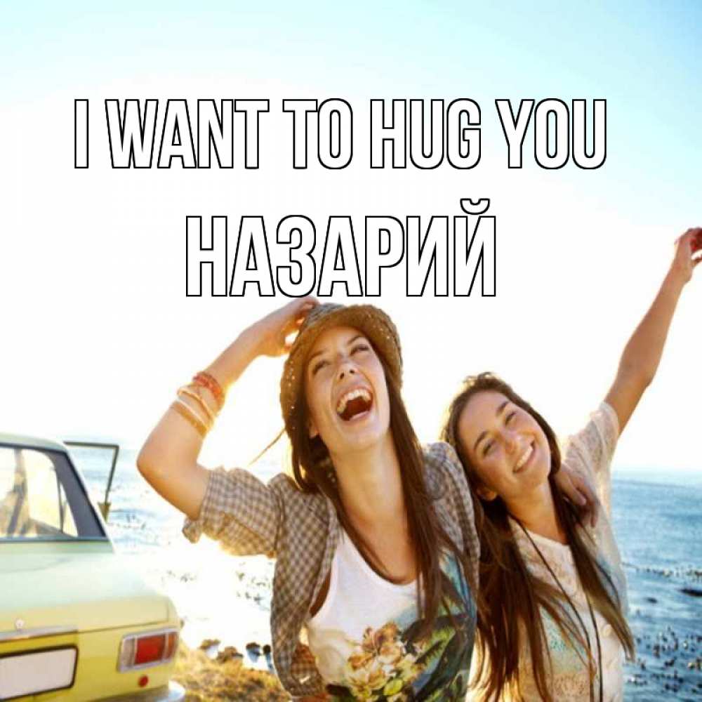 Greetings card с именем, Назарий I want to hug you веселые девушки Greetings with text for free download 