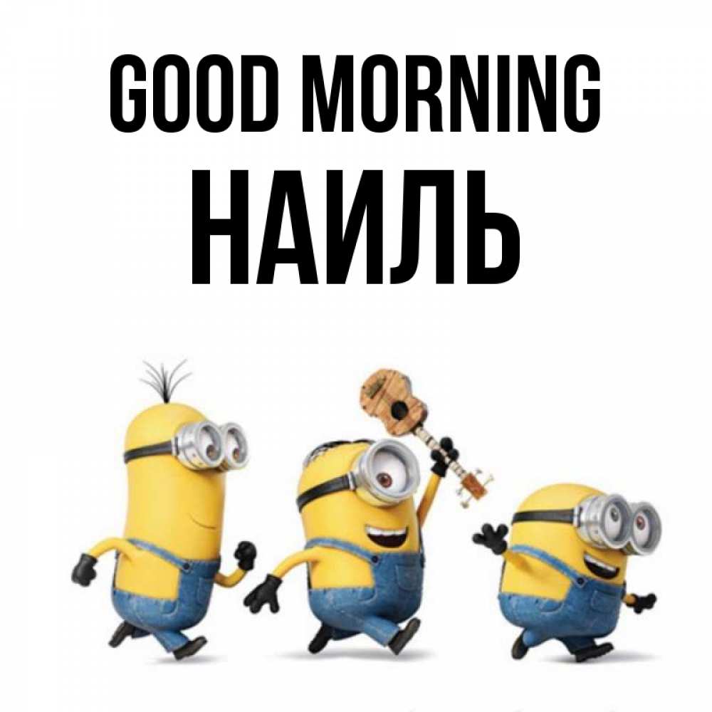 Greetings card с именем, Наиль Good morning миньоны и прекрасное утро Greetings with text for free download 