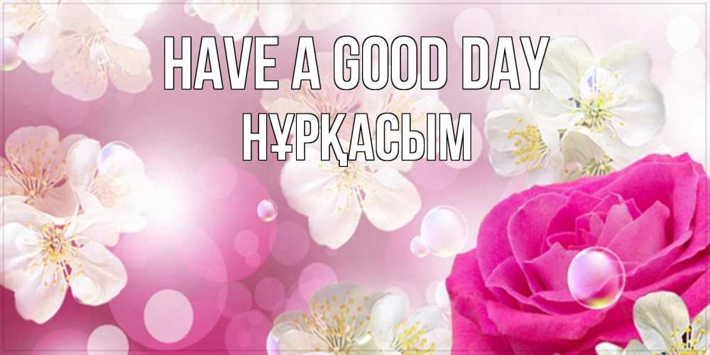 Greetings card с именем, НҰРҚАСЫМ Have a good day красивые цветы Greetings with text for free download 