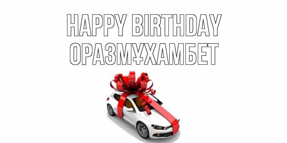 Greetings card с именем, ОРАЗМҰХАМБЕТ Happy Birthday машина, лента Greetings with text for free download 