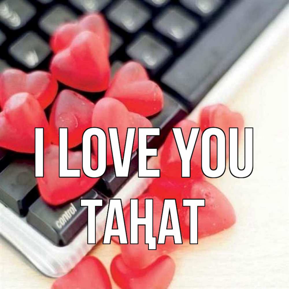 Greetings card с именем, ТАҢАТ I love you конфеты в виде сердец Greetings with text for free download 