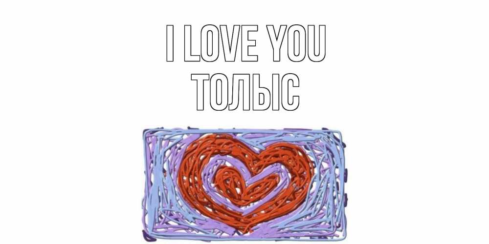 Greetings card с именем, ТОЛЫС I love you сердце Greetings with text for free download 