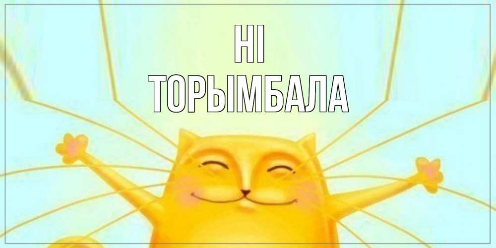 Greetings card с именем, ТОРЫМБАЛА Hi кот Greetings with text for free download 