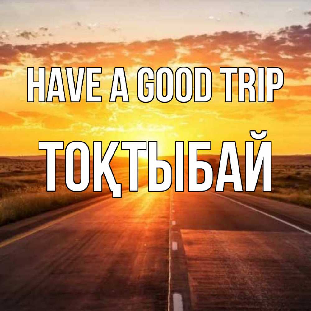Greetings card с именем, ТОҚТЫБАЙ Have a good trip солнечный свет, закат Greetings with text for free download 