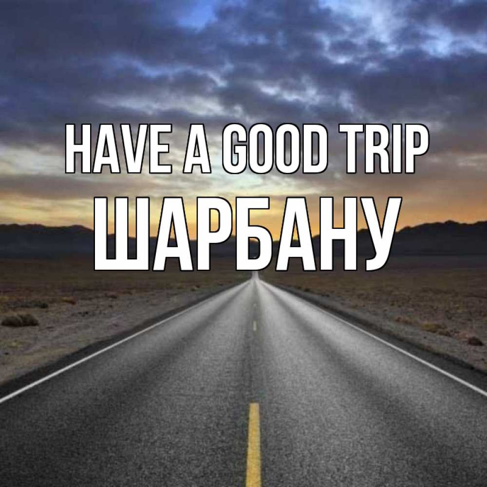 Greetings card с именем, ШАРБАНУ Have a good trip горы на горизонте Greetings with text for free download 