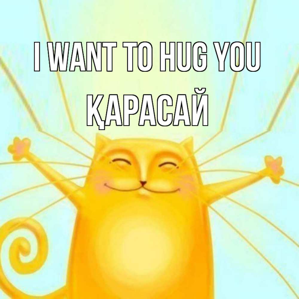 Greetings card с именем, Қарасай I want to hug you солнечный обнимашечный кот Greetings with text for free download 