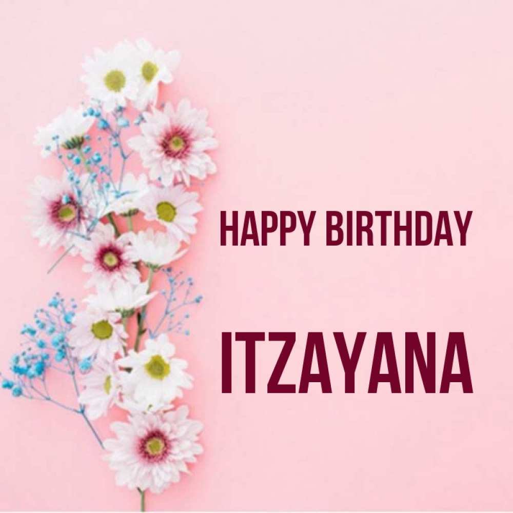 Greetings card с именем, Itzayana Happy Birthday Родная моя с днем рождения тебя картинка с цветами белыми и голубыми Greetings with text for free download 