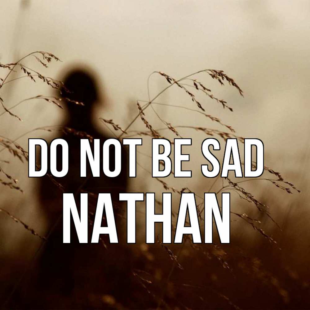 Greetings card с именем, Nathan Do not be sad грусть Greetings with text for free download 