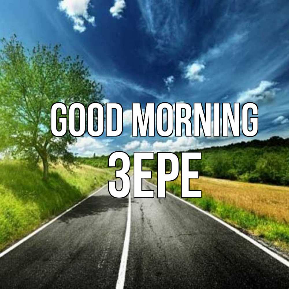 Greetings card с именем, ЗЕРЕ Good morning дорога и небо Greetings with text for free download 
