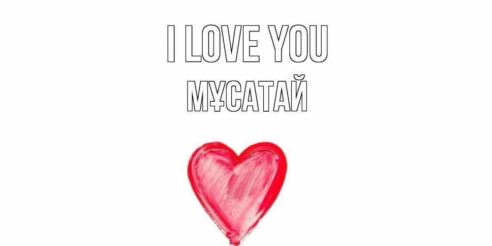 Greetings card с именем, Мұсатай I love you сердце, рисунок Greetings with text for free download 