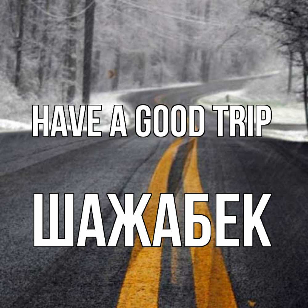 Greetings card с именем, ШАЖАБЕК Have a good trip хорошего вам путешествия Greetings with text for free download 